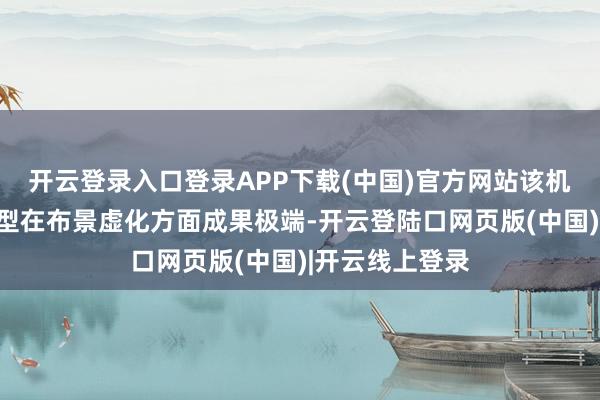 开云登录入口登录APP下载(中国)官方网站该机与另一旗舰机型在布景虚化方面成果极端-开云登陆口网页版(中国)|开云线上登录
