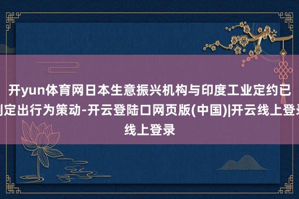 开yun体育网日本生意振兴机构与印度工业定约已制定出行为策动-开云登陆口网页版(中国)|开云线上登录