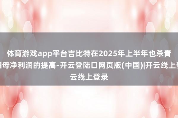 体育游戏app平台吉比特在2025年上半年也杀青了归母净利润的提高-开云登陆口网页版(中国)|开云线上登录