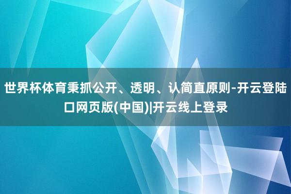 世界杯体育秉抓公开、透明、认简直原则-开云登陆口网页版(中国)|开云线上登录