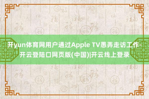 开yun体育网用户通过Apple TV愚弄走访工作-开云登陆口网页版(中国)|开云线上登录