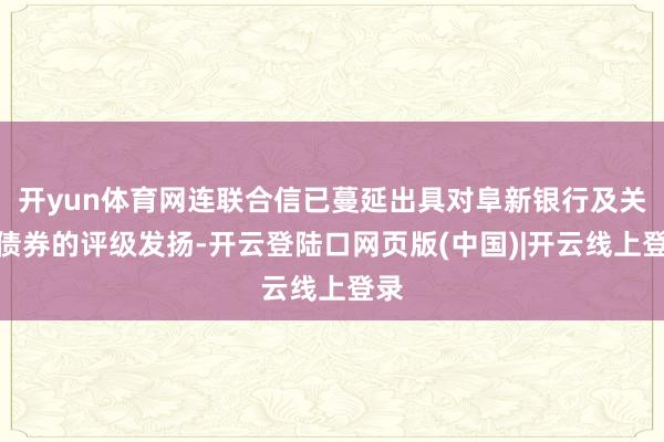 开yun体育网连联合信已蔓延出具对阜新银行及关系债券的评级发扬-开云登陆口网页版(中国)|开云线上登录