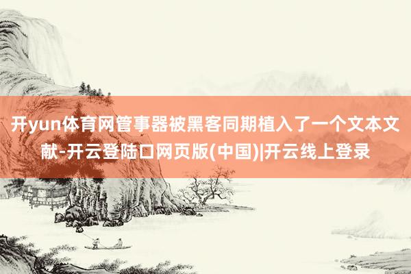 开yun体育网管事器被黑客同期植入了一个文本文献-开云登陆口网页版(中国)|开云线上登录