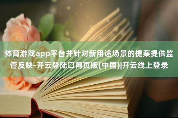 体育游戏app平台并针对新用途场景的提案提供监管反映-开云登陆口网页版(中国)|开云线上登录