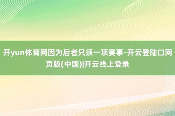 开yun体育网因为后者只须一项赛事-开云登陆口网页版(中国)|开云线上登录
