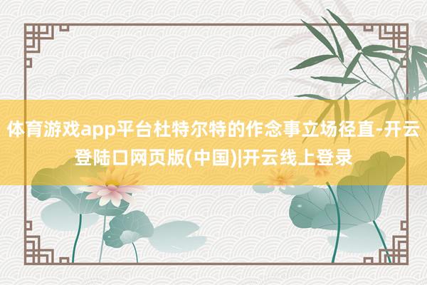 体育游戏app平台杜特尔特的作念事立场径直-开云登陆口网页版(中国)|开云线上登录